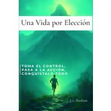 Una Vida por Elección: Toma el Control, Pasa a la Acción, Conquístalo Todo. Un manual de demolición y reconstrucción para tu mente