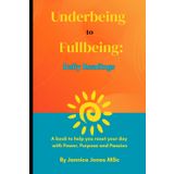 Underbeing to Fullbeing 365 Daily Readings: A journey back to your true self, one day at a time