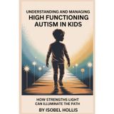 UNDERSTANDING AND MANAGING HIGH FUNCTIONING AUTISM IN KIDS: How Strengths Light Can Illuminate the Path