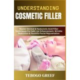 Understanding Cosmetic Filler: Master Dermal & Hyaluronic Acid Filler Techniques For Safe Lip Enhancement, Wrinkle Reduction & Youthful Facial Rejuvenation
