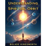 Understanding Your Spiritual Orbit: Aligning Your Life, Relationships, and Destiny with God's Divine Order