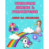 Unicorni Sirene e Principesse: Libro da colorare