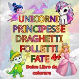 UNICORNI,PRINCIPESSE,DRAGHETTI,FOLLETTI e FATE; Dolce Libro da Colorare 4+: 50 Bellissime Immagini da Colorare; Formato Comodo; Elementi Grandi ;Regalo Perfetto