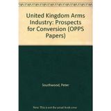 United Kingdom Arms Industry: Prospects for Conversion (OPPS Papers S.)