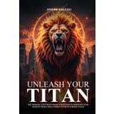 Unleash Your Titan: Wit, Wisdom, And Street-Smart Strategies To Dominate Your Market From A Wall Street Veteran Turned Coach