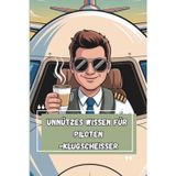 Unnützes Wissen – Pilot:innen-Klugscheißer 100 witzige Fakten als Geschenk für Flugpersonal, Vielflieger:innen & Cockpit-Profis