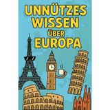 Unnützes Wissen über Europa: Kuriose Fakten, verrückte Rekorde & erstaunliche Geschichten aus allen Ländern Europas – unterhaltsames Wissen für Reisefans, Quizfreunde & Smalltalk-Profis