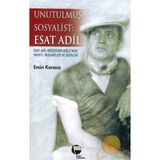 UNUTULMUŞ SOSYALIST: ESAT ADIL ESAT ADIL MÜSTECAPLIOĞLU´NUN HAYATI, MÜCADELESİ VE ESERLERI - EMIN KARACA