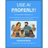 USE AI PROPERLY for Innovative Teaching (UK): The practical and essential guide to avoid mistakes and save time & money! (includes lots of resources to use straightaway)