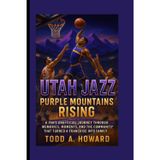 Utah Jazz: Purple Mountains Rising: A Fan's Unofficial Journey Through Memories, Moments, And The Community That Turned A Franchise Into Family