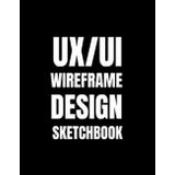 UX/UI Wireframe Design Sketchbook: Sketchbook for App Design, Website Layouts, and UI/UX Concepts |120 Pages of A4 Wireframe Templates (8.27 x 11.69 Inches)