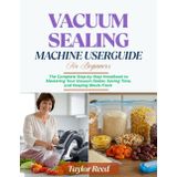 Vacuum Sealing Machine User Guide for Beginners: The Complete Step‑by‑Step Handbook to Mastering Your Vacuum Sealer, Saving Time, and Keeping Meals Fresh