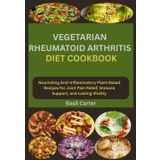 VEGETARIAN RHEUMATOID ARTHRITIS DIET COOKBOOK: Nourishing Anti-Inflammatory Plant-Based Recipes for Joint Pain Relief, Immune Support, and Lasting Vitality