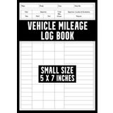 Vehicle Mileage Log Book: Small Miles Tracking Book To Track Mileage for Taxes, Reimbursement And Personal Use — Odometer Record Book for ... Rideshare Drivers, Employees, And More