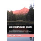 VENCE EL MIEDO PARA LOGRAR TUS METAS: DIEZ HISTORIAS DE SUPERACIÓN PERSONAL, AUTOAYUDA Y MOTIVACIÓN, EN DONDE SUS PROTAGONISTAS, VENCIENDO EL MIEDO, ... LA FELICIDAD Y EL EQUILIBRIO EMOCIONAL.