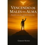 Vencendo os Males da Alma: Encontre Cura, Paz e Propósito Para Sua Alma