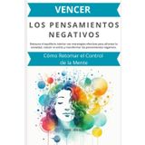 Vencer los Pensamientos Negativos: Cómo Retomar el Control de la Mente: Restaura el equilibrio interior con estrategias efectivas para afrontar la ansiedad