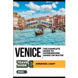 VENICE TRAVEL GUIDE 2025: The Complete Guide to Experiencing Magic on Water
