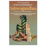 Verwurzelt in Widerstandsfähigkeit: Ashwagandhas Der Weg von Ayurveda zu alltäglichem Wohlbefinden: Die Wissenschaft, Rituale und Rezepte des wichtigsten Adaptogens der Natur entschlüsseln