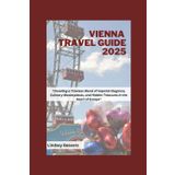 VIENNA TRAVEL GUIDE 2025: "Unveiling a Timeless Blend of Imperial Elegance, Culinary Masterpieces, and Hidden Treasures in the Heart of Europe"