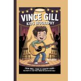 VINCE GILL KIDS BIOGRAPHY: From Small Town to Country Sound - The Story of a Boy Who Turned His Guitar Into Gold