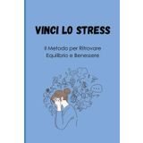 VINCI LO STRESS: Il Metodo per Ritrovare Equilibrio e Benessere