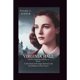 Virginia Hall: The Most Dangerous Allied Spy in Europe: A True Story of Courage, Betrayal, and the Defiance of Nazi Terror