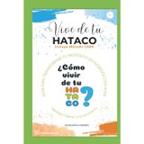VIVE DE TU HATACO: Guía para transformar tu propósito en ingresos con alma