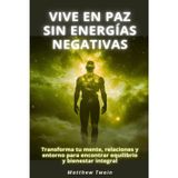 Vive en paz sin energías negativas: Transforma tu mente, relaciones y entorno para encontrar equilibrio y bienestar integral