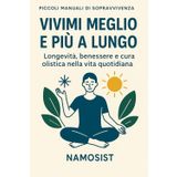 Vivimi Meglio e più a lungo: Longevità, benessere e cura olistica nella vita quotidiana (Piccoli Manuali Di "Sopravvivenza")