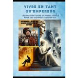 Vivre en tant qu'empereur: leçons pratiques de Marc Aurèle pour les hommes aujourd'hui