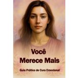 VOCÊ MERECE MAIS: Guia Prático de Cura Emocional