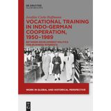 Vocational Training in Indo-German Cooperation, 1950–1989: Between Development Politics and Business Interests (Work in Global and Historical Perspective, 24)