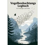 Vogelbeobachtung Logbuch für Einsteiger und Profis: Ihr persönliches Tagebuch für faszinierende Beobachtungen: Ideales Notizbuch zum Festhalten und ... Naturliebhaber und Ornithologen