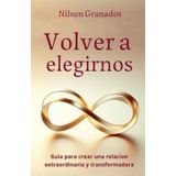 Volver a Elegirnos: Guia para crear una relacion extraordinaria y transformadora