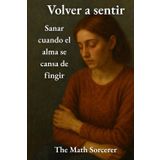 Volver a sentir: Sanar cuando el alma se cansa de fingir (Cicatrices que hablan)
