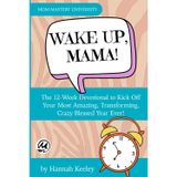 Wake Up, Mama!: The 12-Week Devotional to Kick Off Your Most Amazing, Transforming, Crazy Blessed Year Ever!