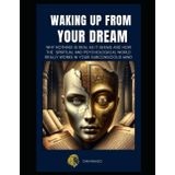 Waking Up From Your Dream: Why Nothing is Real as it Seems And How The Spiritual and Psychological World Really Works In Your Subconscious Mind ... the Truth of What Humanity Really Is, Band 1)