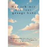 Was ich mir nie laut gesagt habe - Ein Journal mit 20 Geschichten über das, was wir im Alltag oft übersehen und ehrlichen Fragen zur Selbstreflexion
