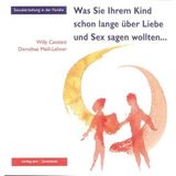 Was Sie Ihrem Kind schon lange über Liebe und Sex sagen wollten...: Sexualerziehung in der Familie