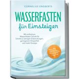 Wasserfasten für Einsteiger: Mit einfachem Wasserfasten Schritt für Schritt zu weniger Entzündungen, geringerem Körperfett und mehr Energie – inkl. WASSER-Formel, Checklisten, Refeed-Plan uvm.