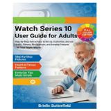 Watch Series 10 User Guide for Adults: Step-by-Step Instructions to Set Up, Customize, and Use Health, Fitness, Notifications, and Everyday Features on Your Apple Watch (Apple Watch Series, Band 1)