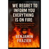 We Regret to Inform You Everything Is on Fire: Surviving Unemployment with Humor, Grit, and Slightly Too Much Coffee