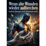 Wenn alte Wunden wieder aufbrechen: Und der Koerper nach Sicherheit sucht