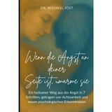 Wenn die Angst an Deiner Seite ist - Ein siebentägiges Selfcare-Programm von Dr. Michael Jost: Ein heilsamer Weg in 7 Schritten, getragen von Achtsamkeit und neuen psychologischen Erkenntnissen