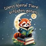 Wenn kleine Tiere schlafen gehen: 34 Gute-Nacht-Geschichten