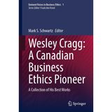 Wesley Cragg: A Canadian Business Ethics Pioneer: A Collection of His Best Works