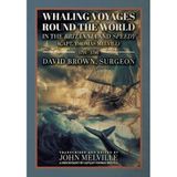 Whaling Voyages Round the World in the Britannia and Speedy (Capt. Thomas Melvill) 1791-1796: The Journal of Surgeon David Brown, Introduced and Edited by John Melville