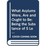 What Asylums Were, Are and Ought to Be: Being the Substance of 5 Lectures Delivered Before the Managers of the Montrose Royal Lunatic Asylum (Classi)