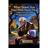 What I Know Now That I Wish I Knew Then: A Regret-Free Life Guide: Build Integrity, Meaning & Legacy Before Time Runs Out
